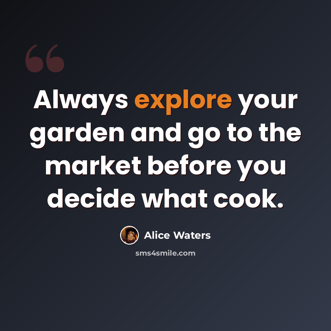 “Always explore your garden and go to the market before you decide what cook.” quote by Alice Waters