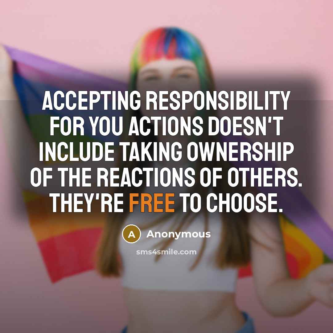 “Accepting responsibility for you actions doesn't include taking ownership of the reactions of others. they're free to choose.” quote by Anonymous