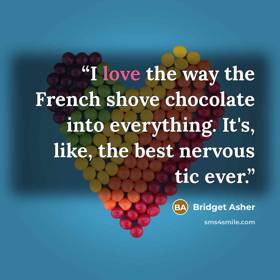 “I love the way the French shove chocolate into everything. It's, like, the best nervous tic ever.” quote by Bridget Asher