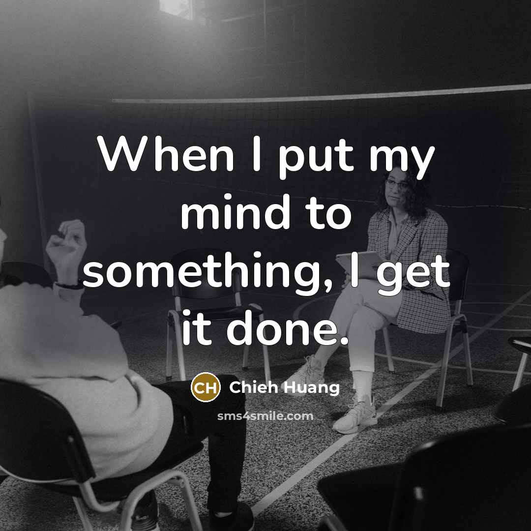 “When I put my mind to something, I get it done.” quote by Chieh Huang