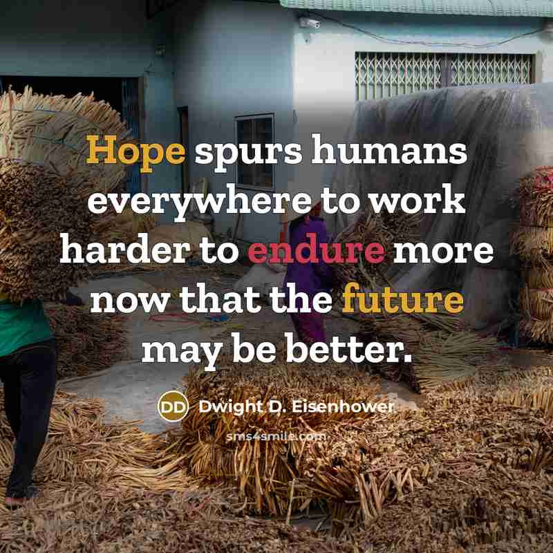 “Hope spurs humans everywhere to work harder to endure more now that the future may be better.” quote by Dwight D. Eisenhower