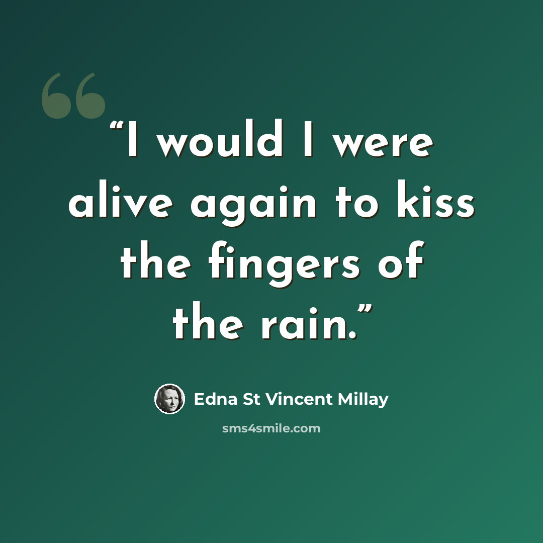 “I would I were alive again to kiss the fingers of the rain.” quote by Edna St Vincent Millay