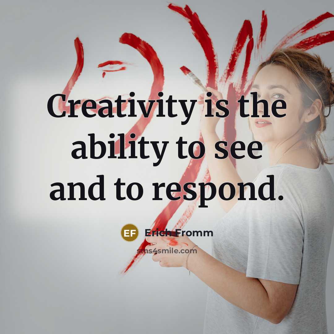 “Creativity is the ability to see and to respond.” quote by Erich Fromm