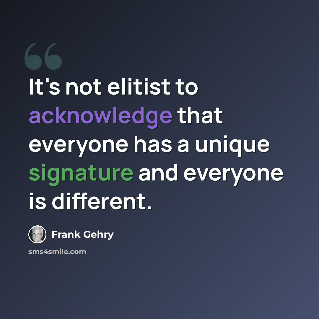 “It's not elitist to acknowledge that everyone has a unique signature and everyone is different.” quote by Frank Gehry