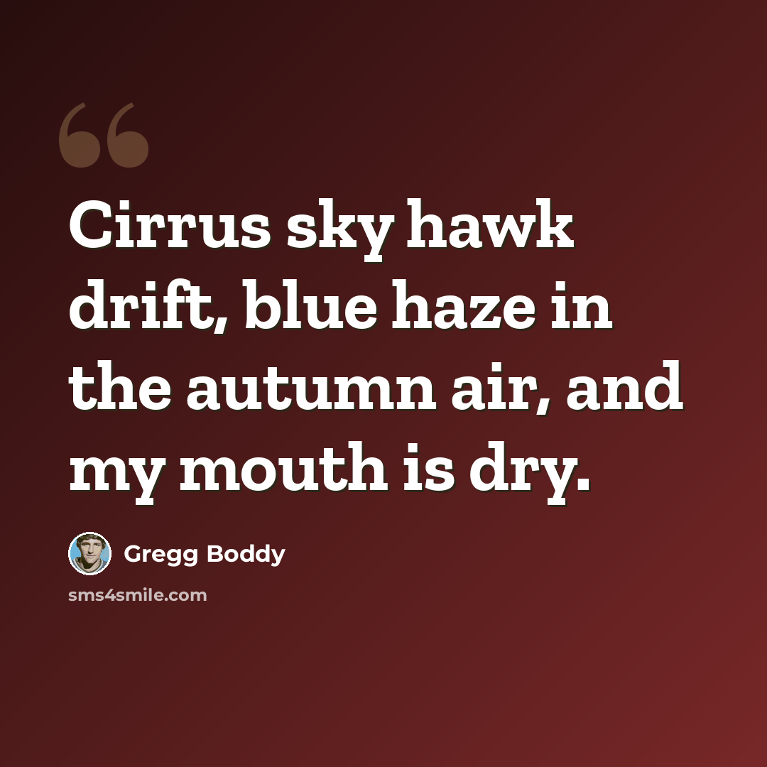 “Cirrus sky hawk drift, blue haze in the autumn air, and my mouth is dry.” quote by Gregg Boddy