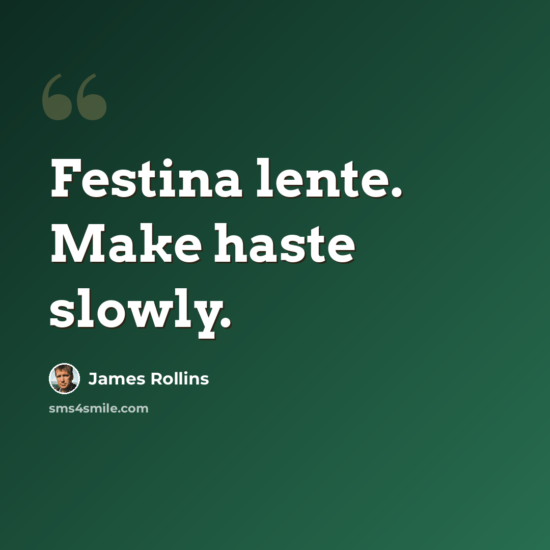 “Festina lente. Make haste slowly.” quote by James Rollins
