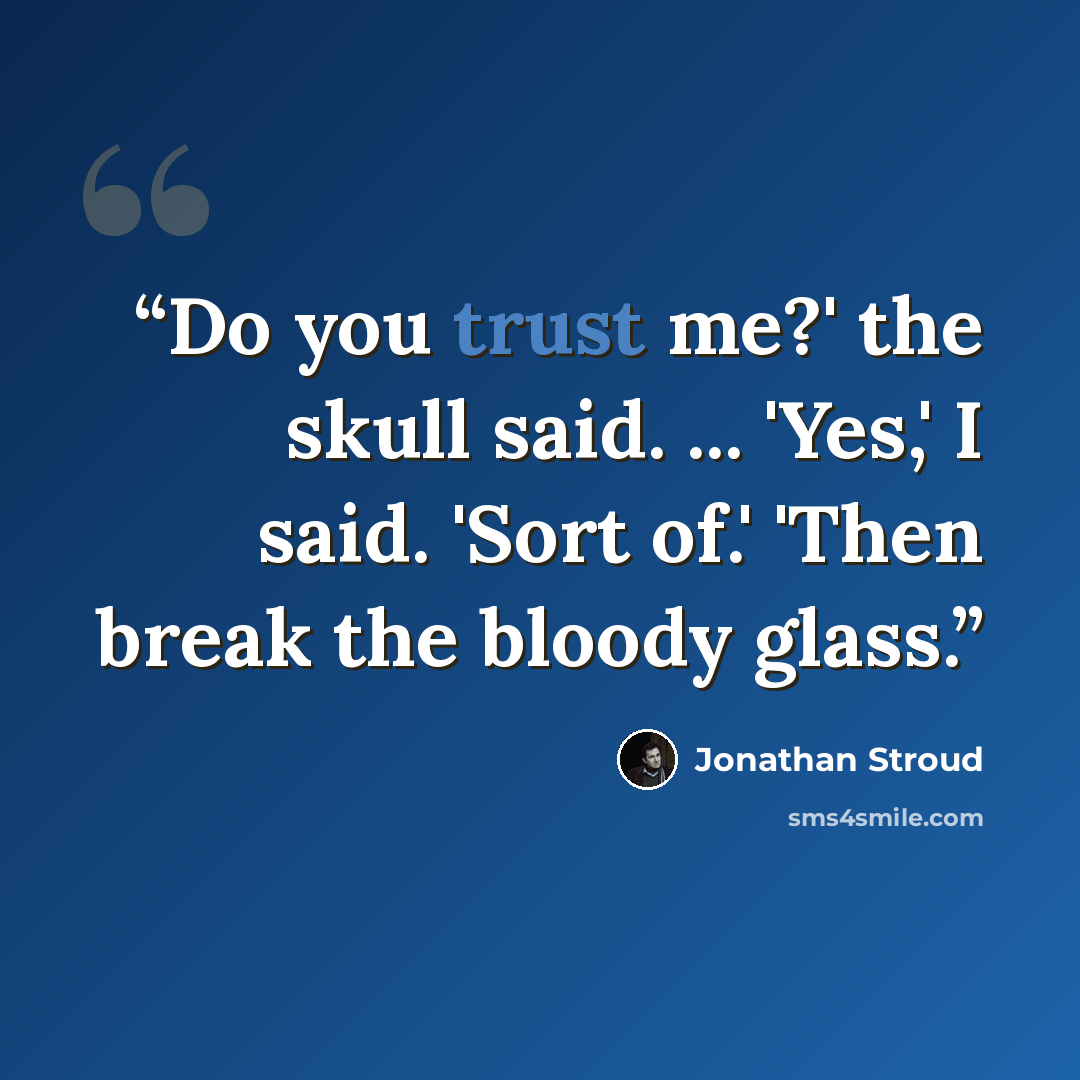 “Do you trust me?' the skull said. ... 'Yes,' I said. 'Sort of.' 'Then break the bloody glass.” quote by Jonathan Stroud