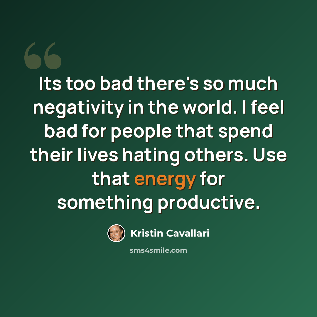 “Its too bad there's so much negativity in the world. I feel bad for people that spend their lives hating others. Use that energy for something productive.” quote by Kristin Cavallari