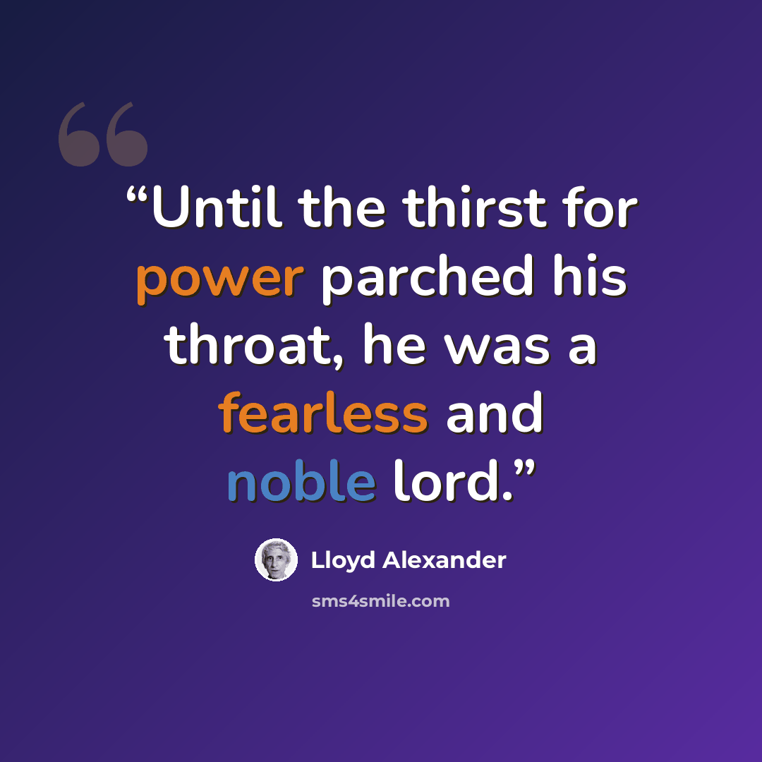 “Until the thirst for power parched his throat, he was a fearless and noble lord.” quote by Lloyd Alexander