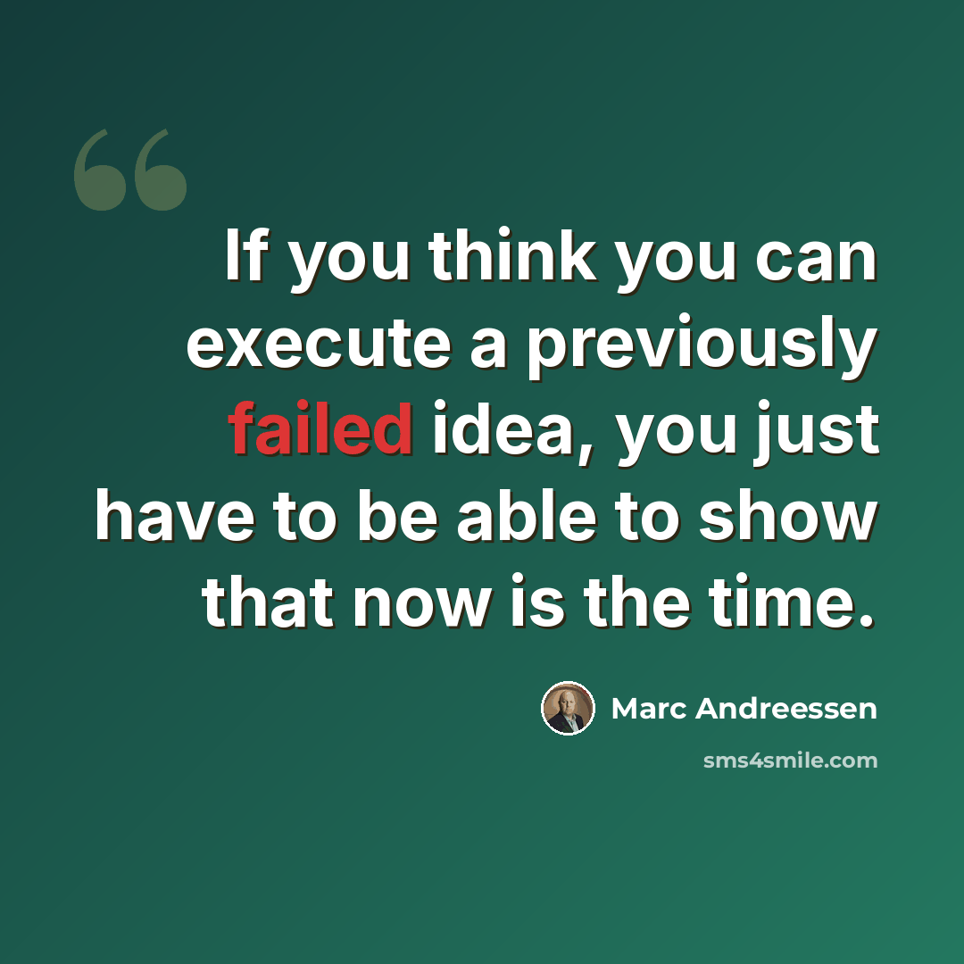 “If you think you can execute a previously failed idea, you just have to be able to show that now is the time.” quote by Marc Andreessen