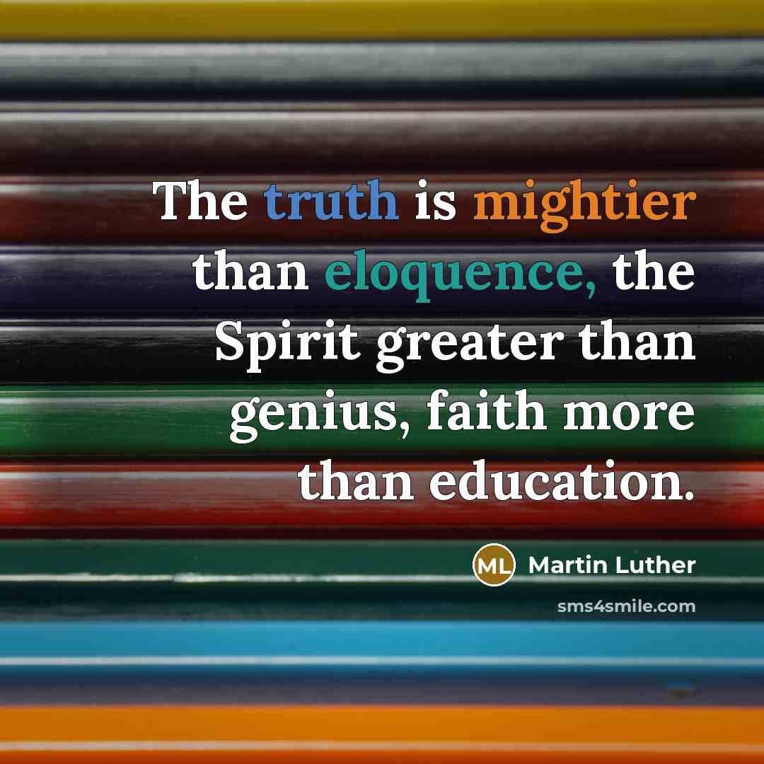“The truth is mightier than eloquence, the Spirit greater than genius, faith more than education.” quote by Martin Luther