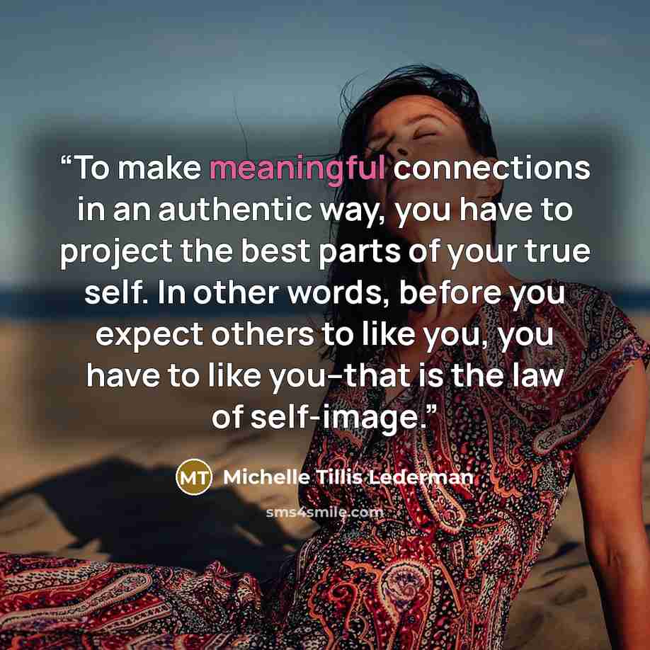 “To make meaningful connections in an authentic way, you have to project the best parts of your true self. In other words, before you expect others to like you, you have to like you--that is the law of self-image.” quote by Michelle Tillis Lederman