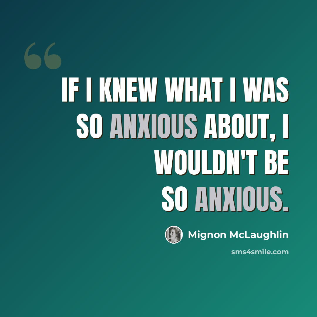 “If I knew what I was so anxious about, I wouldn't be so anxious.” quote by Mignon McLaughlin