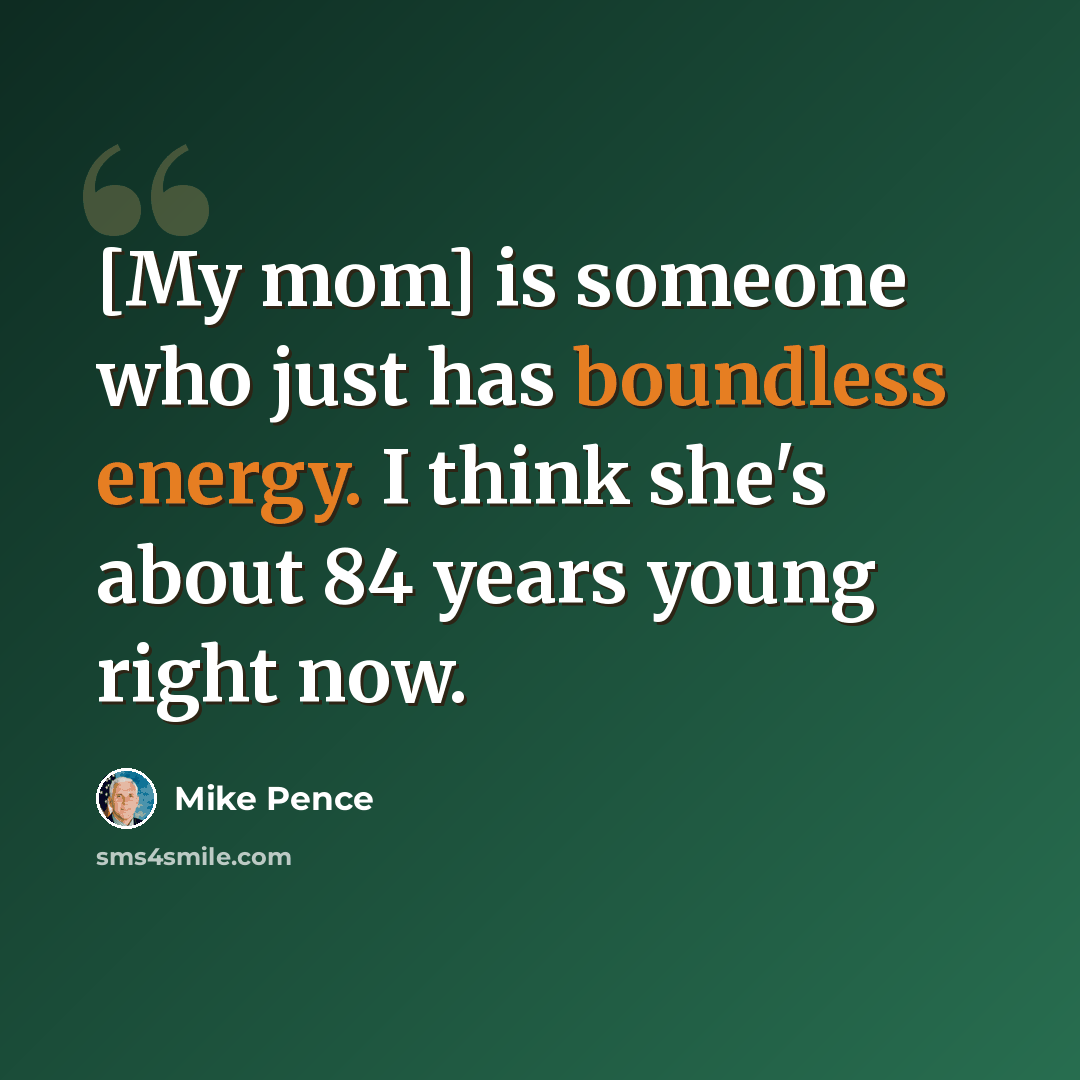 “[My mom] is someone who just has boundless energy. I think she's about 84 years young right now.” quote by Mike Pence