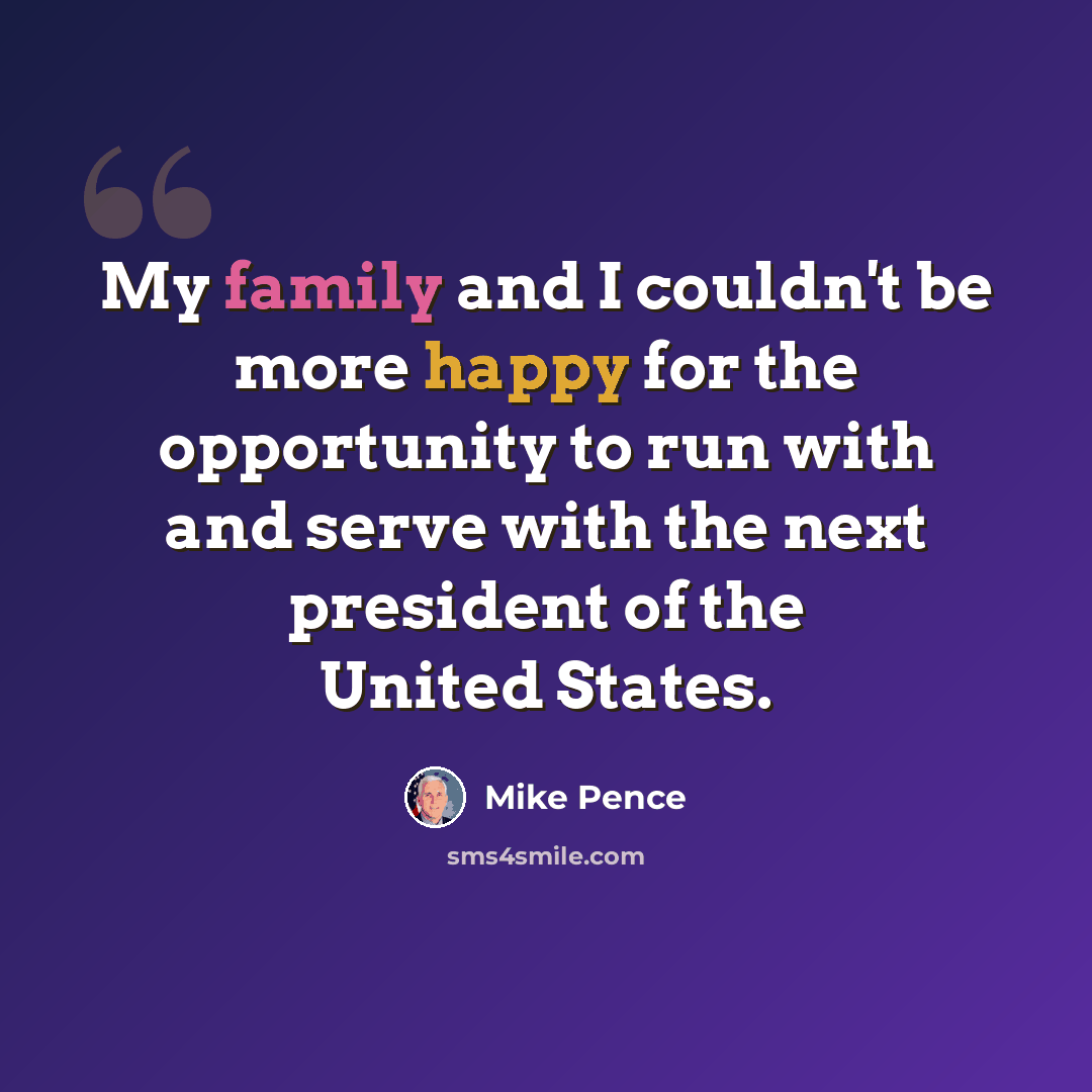 “My family and I couldn't be more happy for the opportunity to run with and serve with the next president of the United States.” quote by Mike Pence