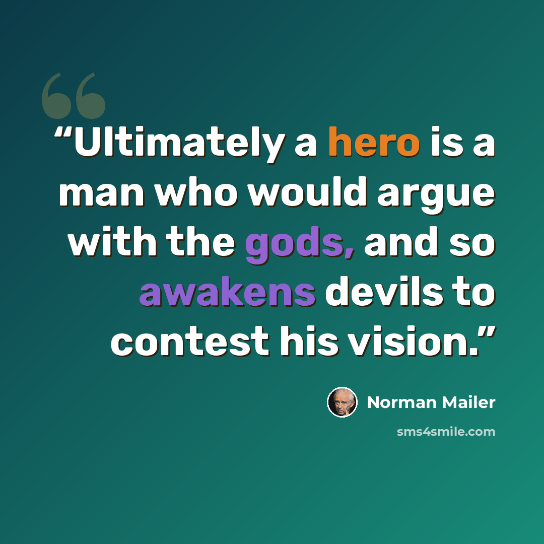 “Ultimately a hero is a man who would argue with the gods, and so awakens devils to contest his vision.” quote by Norman Mailer