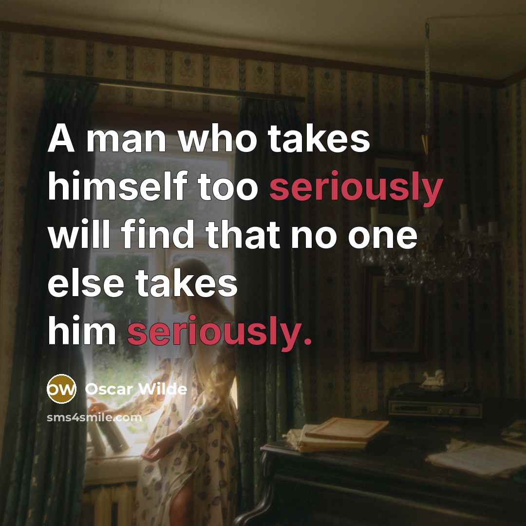 “A man who takes himself too seriously will find that no one else takes him seriously.” quote by Oscar Wilde