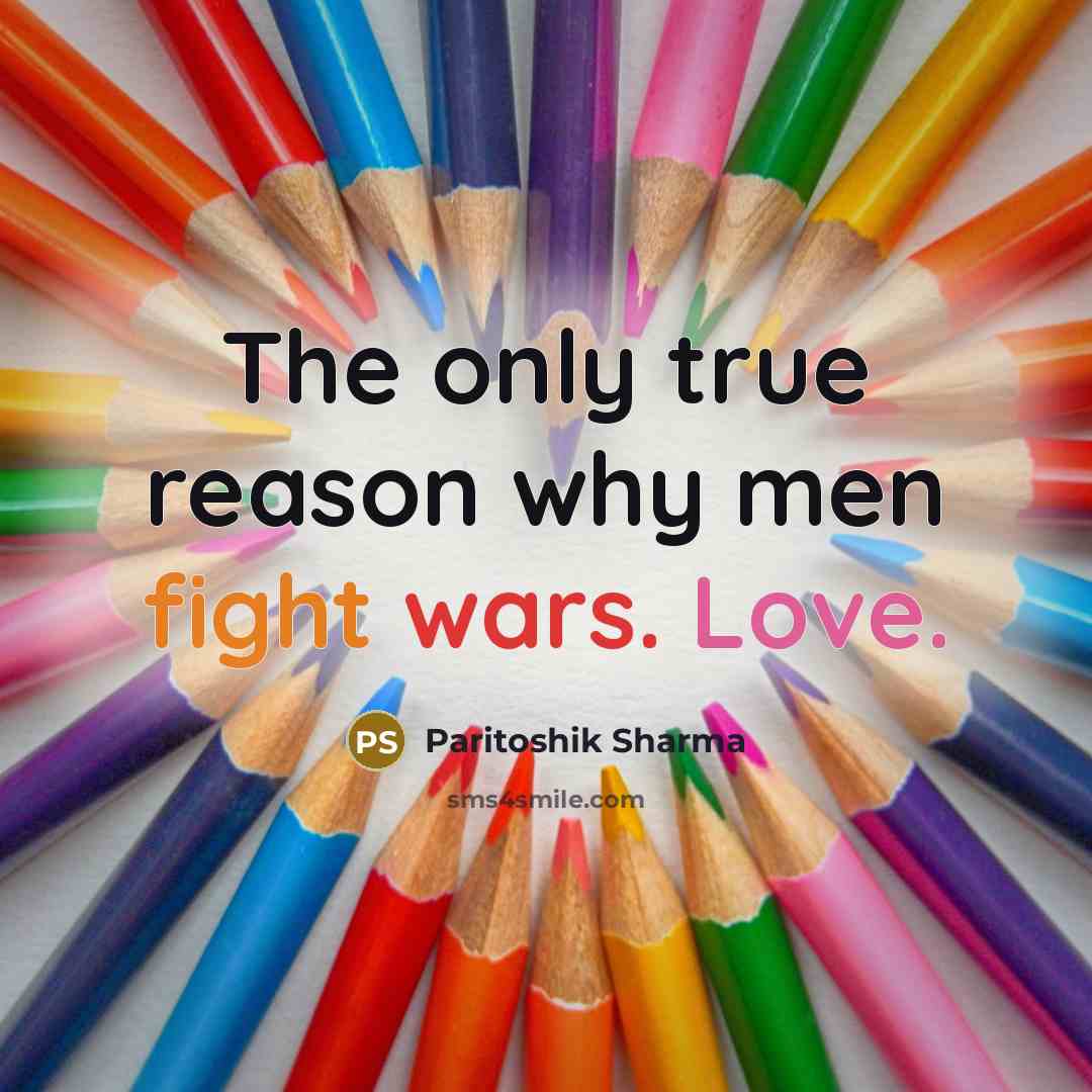 “The only true reason why men fight wars. Love.” quote by Paritoshik Sharma