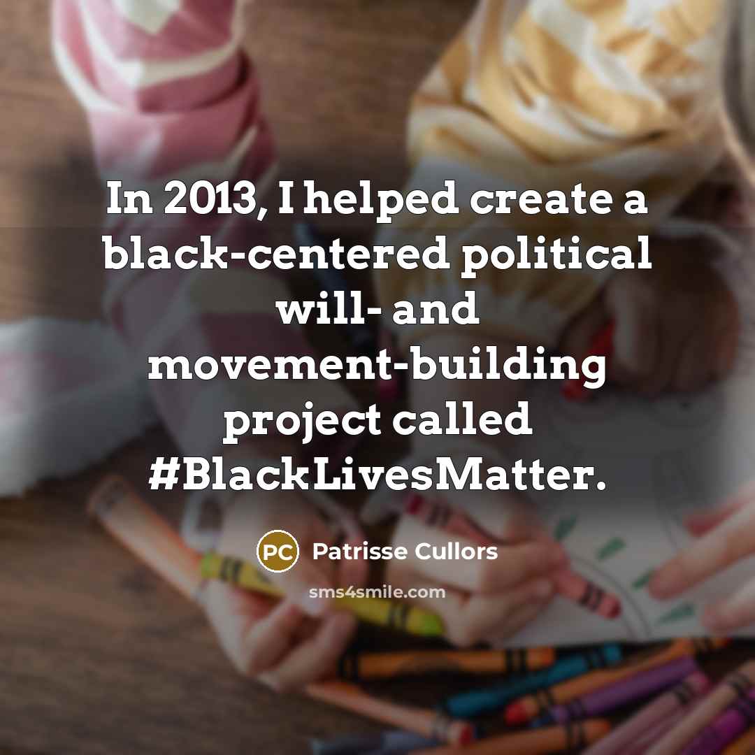“In 2013, I helped create a black-centered political will- and movement-building project called #BlackLivesMatter.” quote by Patrisse Cullors
