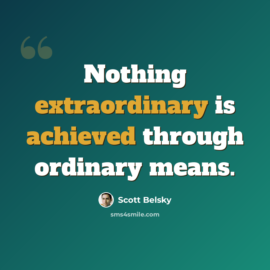 “Nothing extraordinary is achieved through ordinary means.” quote by Scott Belsky