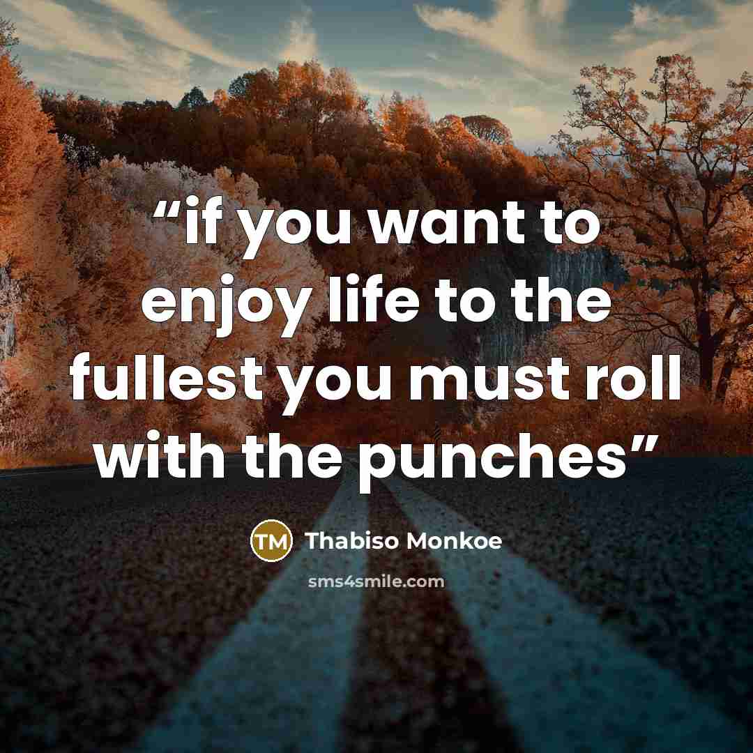 “if you want to enjoy life to the fullest you must roll with the punches” quote by Thabiso Monkoe