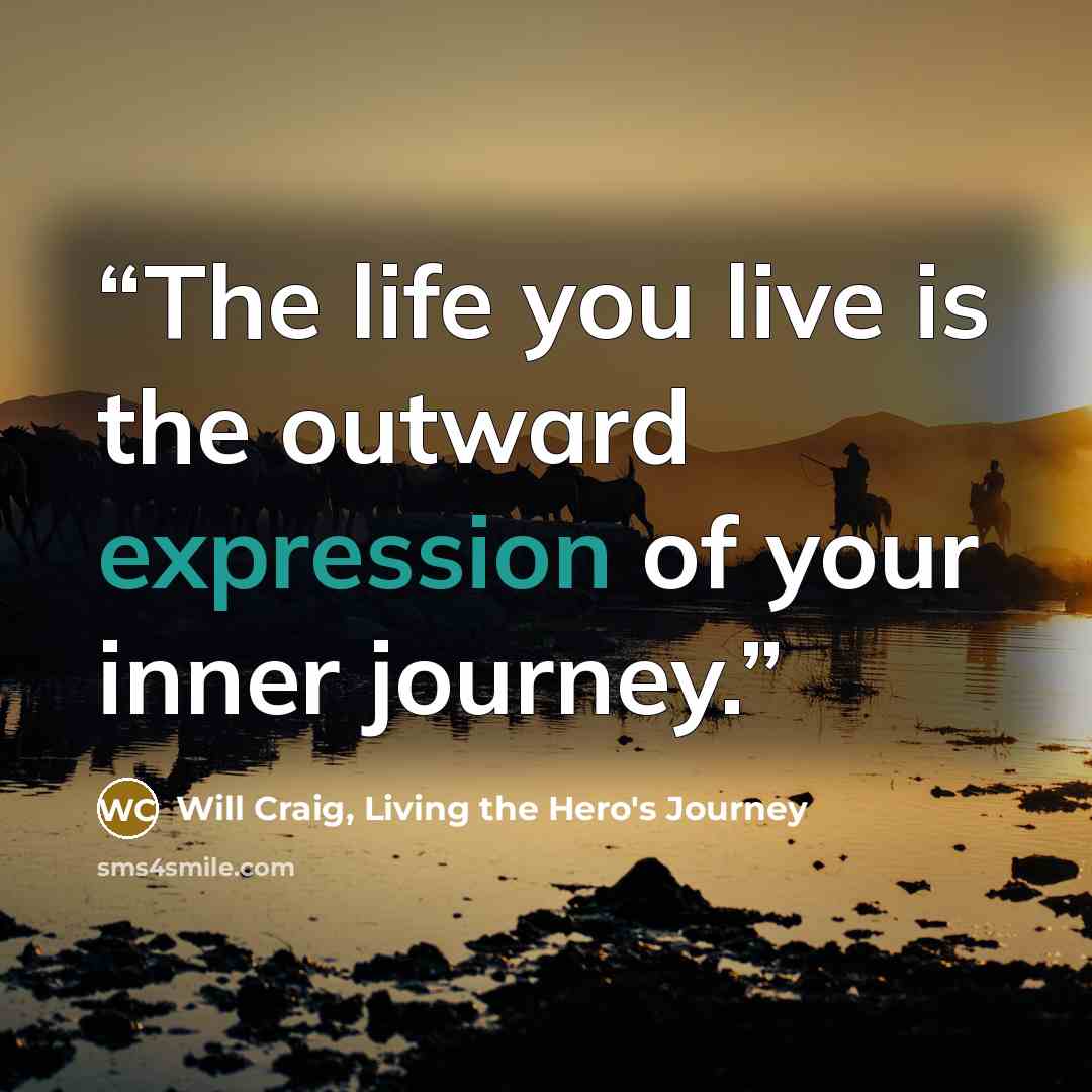 “The life you live is the outward expression of your inner journey.” quote by Will Craig, Living the Hero's Journey