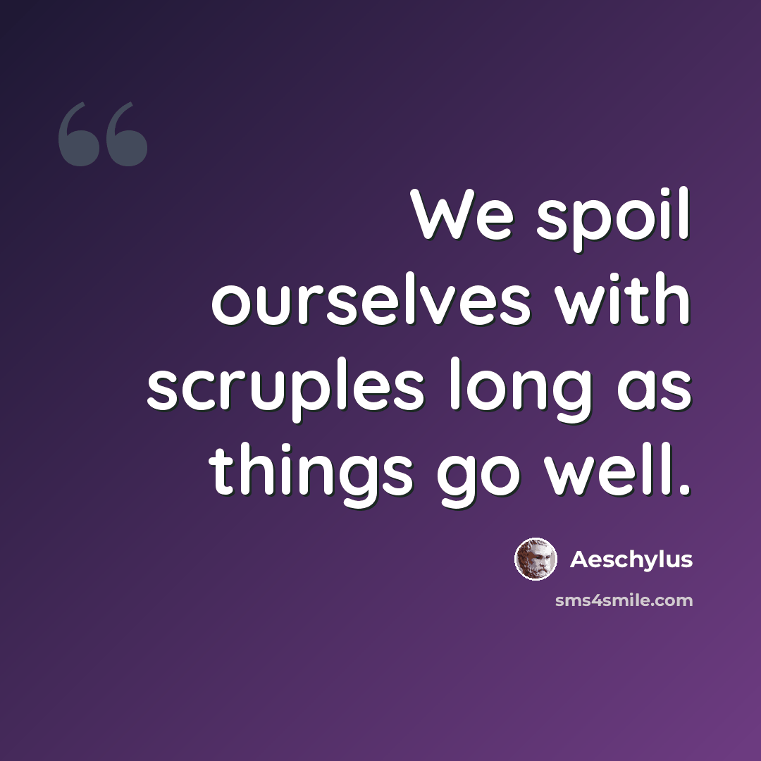 “We spoil ourselves with scruples long as things go well.” quote by Aeschylus