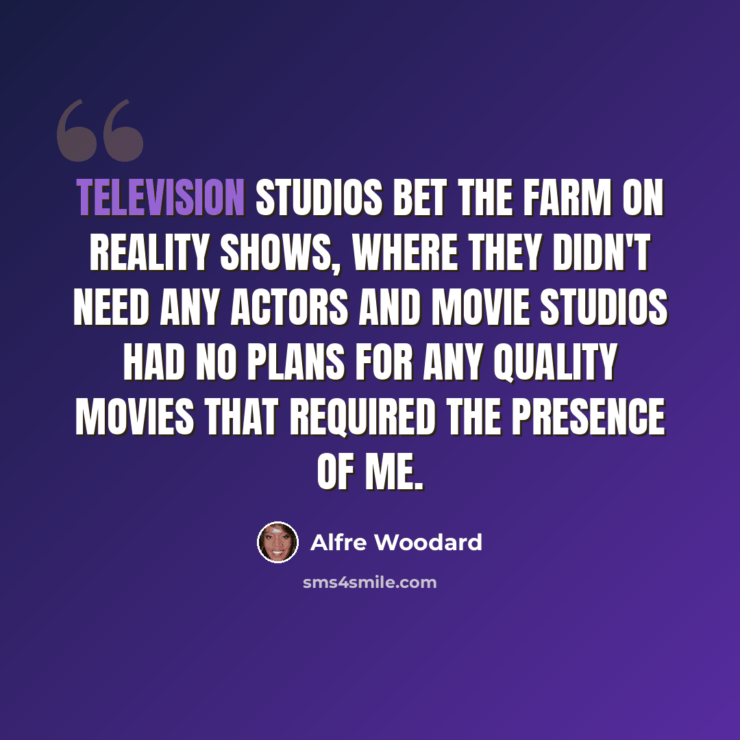 “Television studios bet the farm on reality shows, where they didn't need any actors and movie studios had no plans for any quality movies that required the presence of me.” quote by Alfre Woodard
