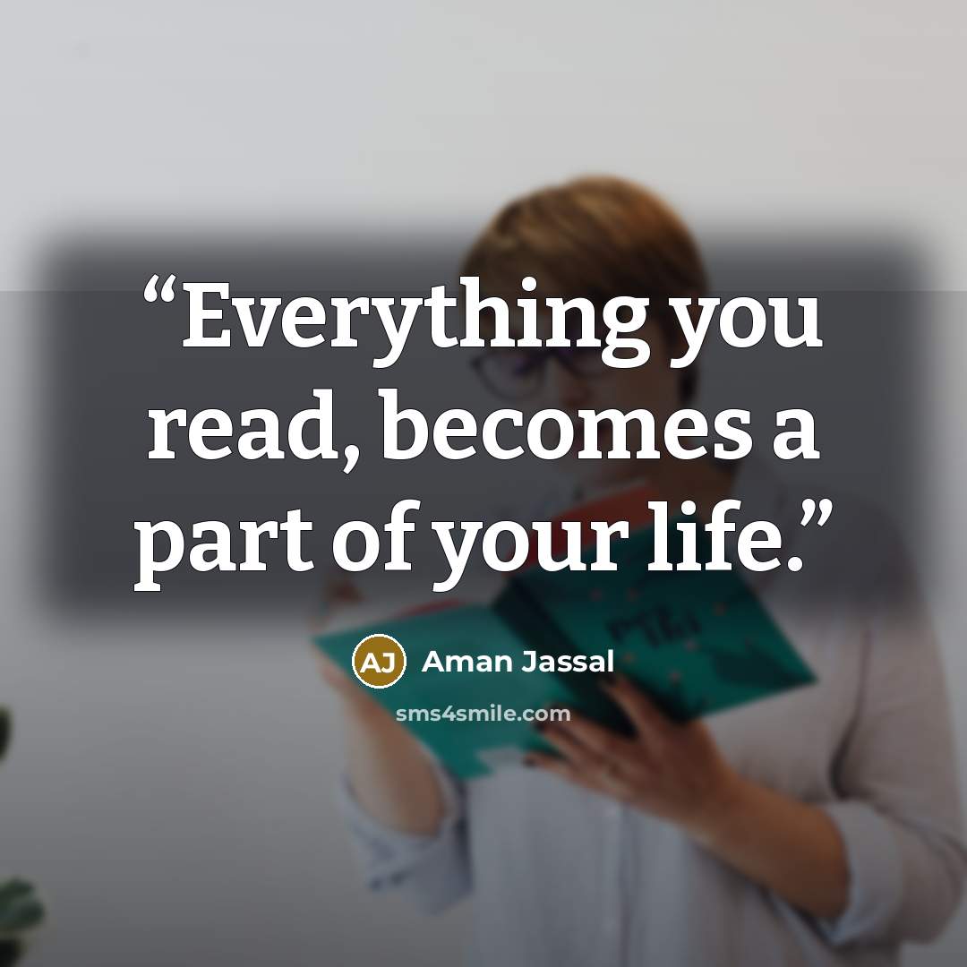 “Everything you read, becomes a part of your life.” quote by Aman Jassal