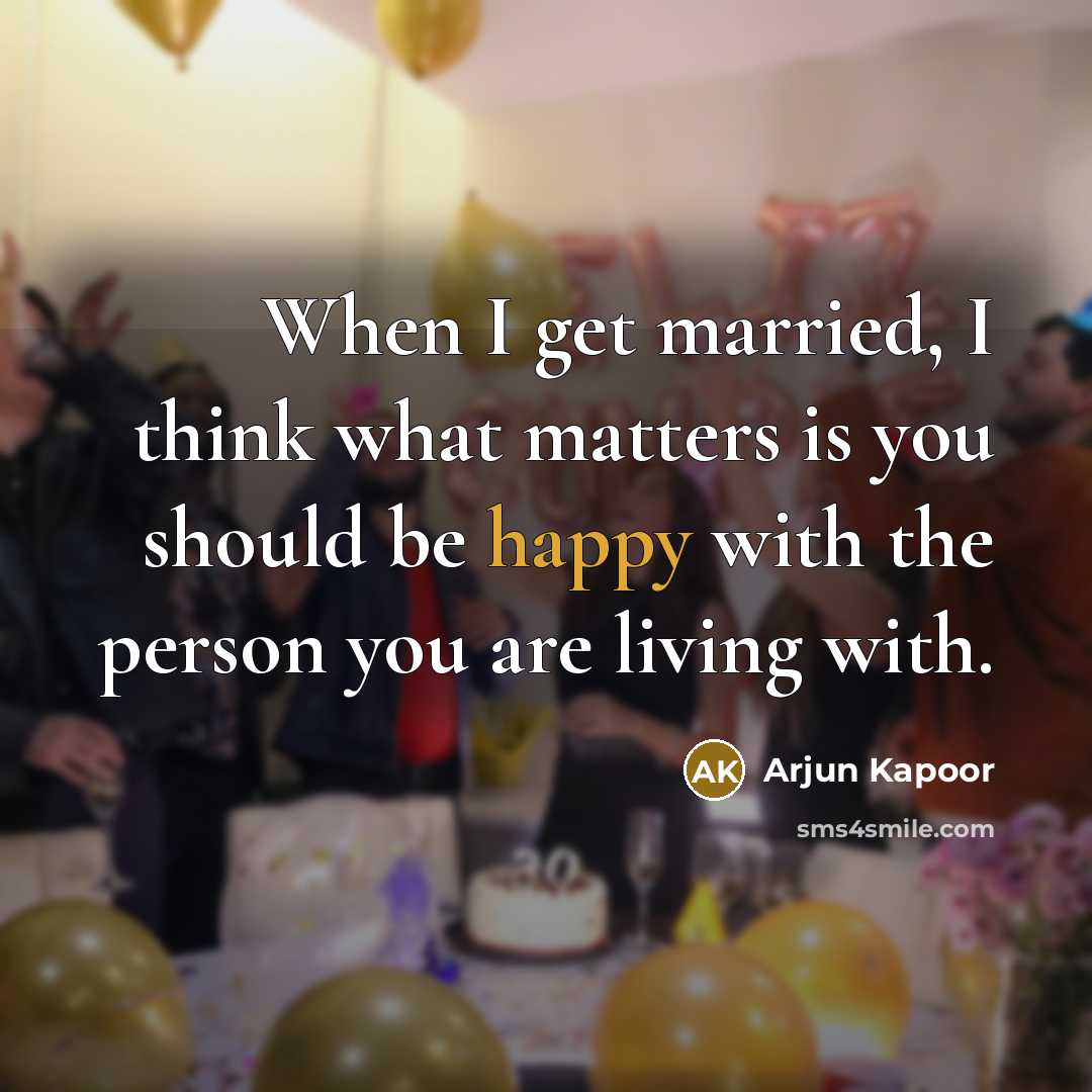 “When I get married, I think what matters is you should be happy with the person you are living with.” quote by Arjun Kapoor