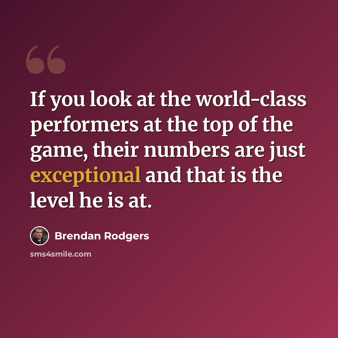 “If you look at the world-class performers at the top of the game, their numbers are just exceptional and that is the level he is at.” quote by Brendan Rodgers
