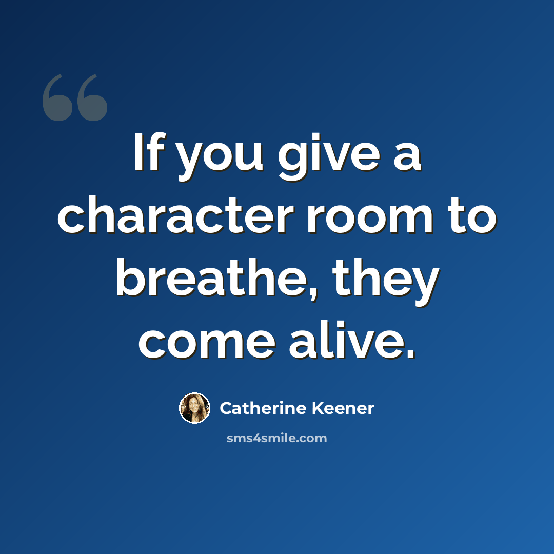 “If you give a character room to breathe, they come alive.” quote by Catherine Keener