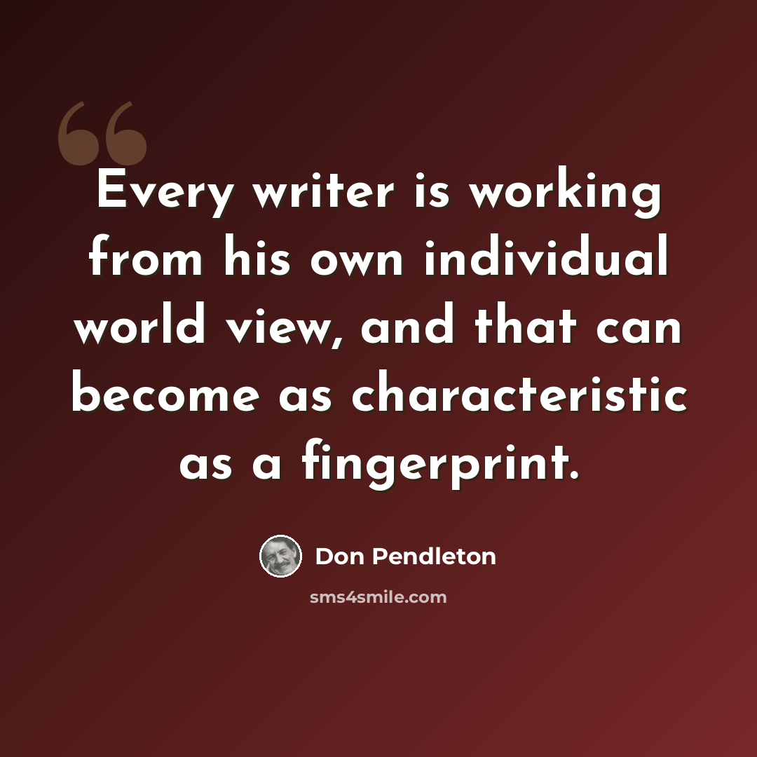 “Every writer is working from his own individual world view, and that can become as characteristic as a fingerprint.” quote by Don Pendleton