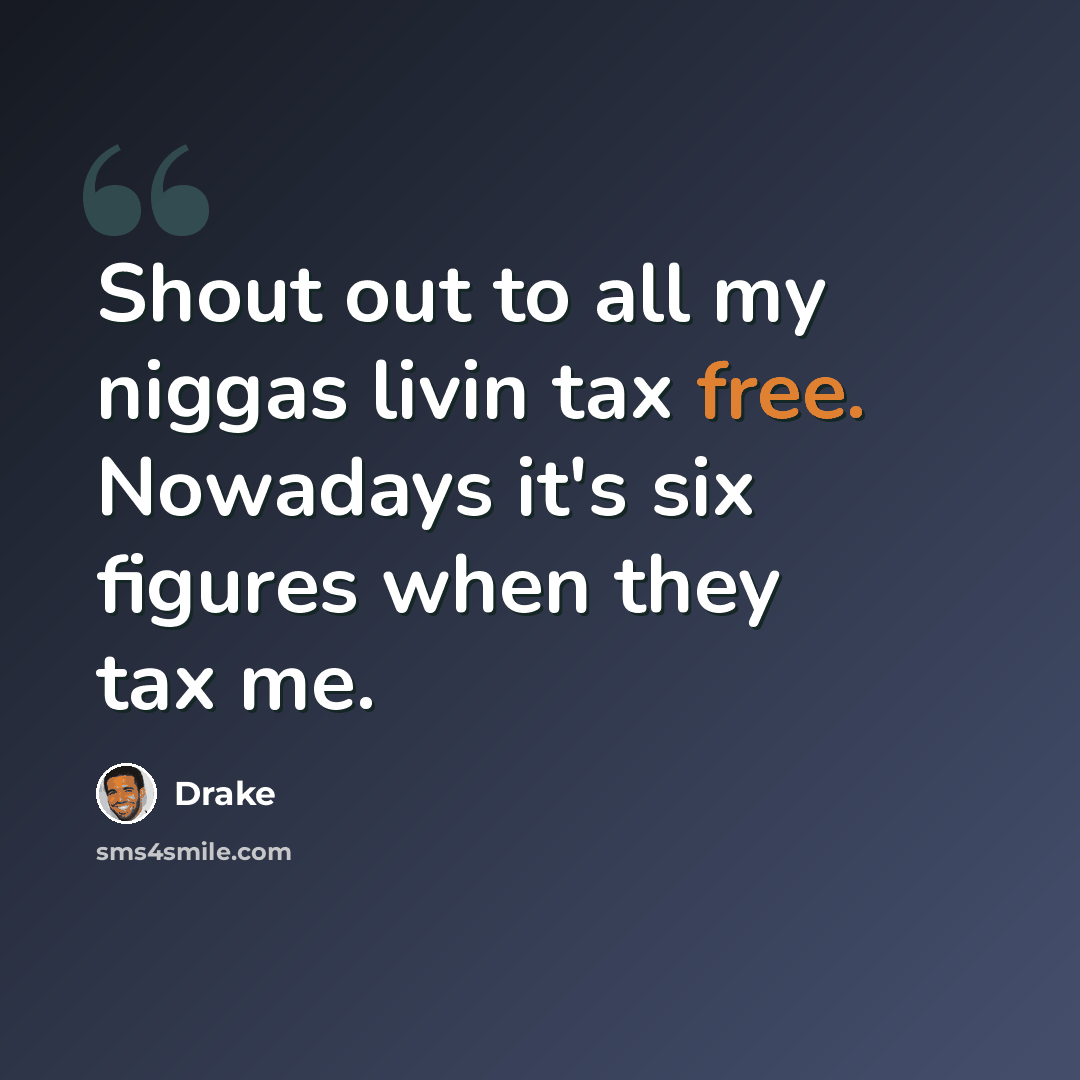 “Shout out to all my niggas livin tax free. Nowadays it's six figures when they tax me.” quote by Drake