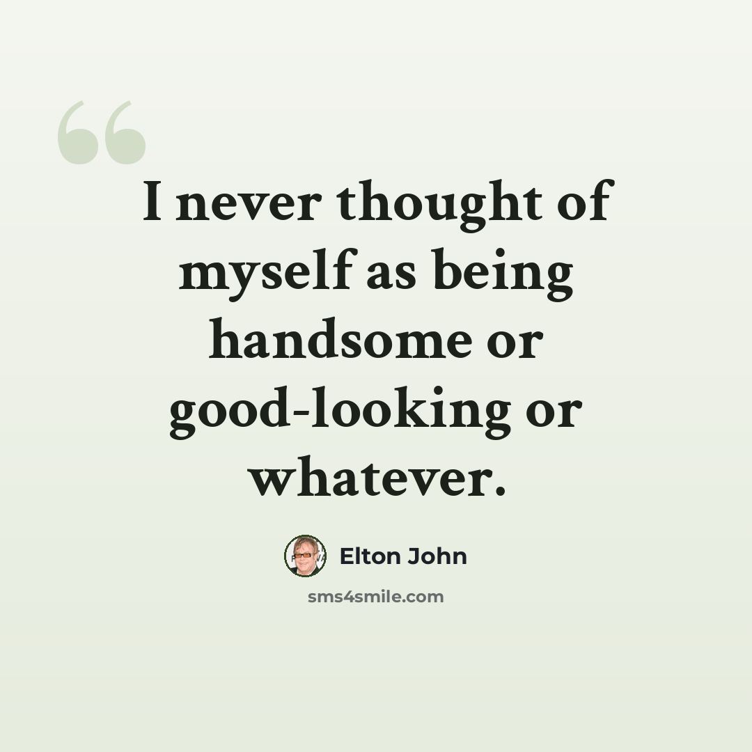 “I never thought of myself as being handsome or good-looking or whatever.” quote by Elton John