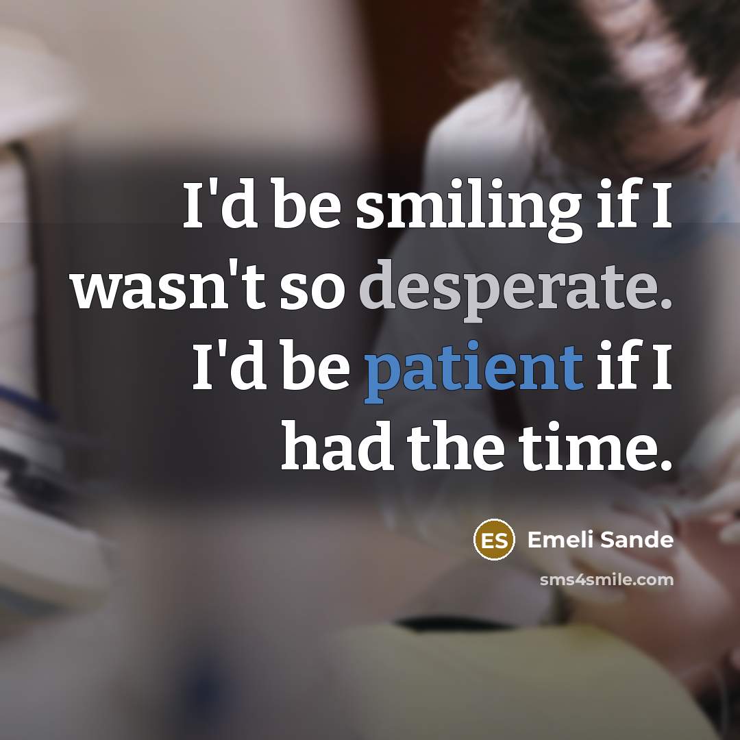 “I'd be smiling if I wasn't so desperate. I'd be patient if I had the time.” quote by Emeli Sande