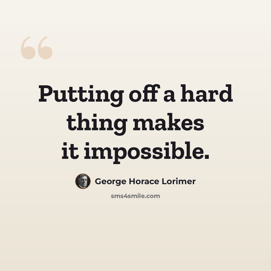 “Putting off a hard thing makes it impossible.” quote by George Horace Lorimer