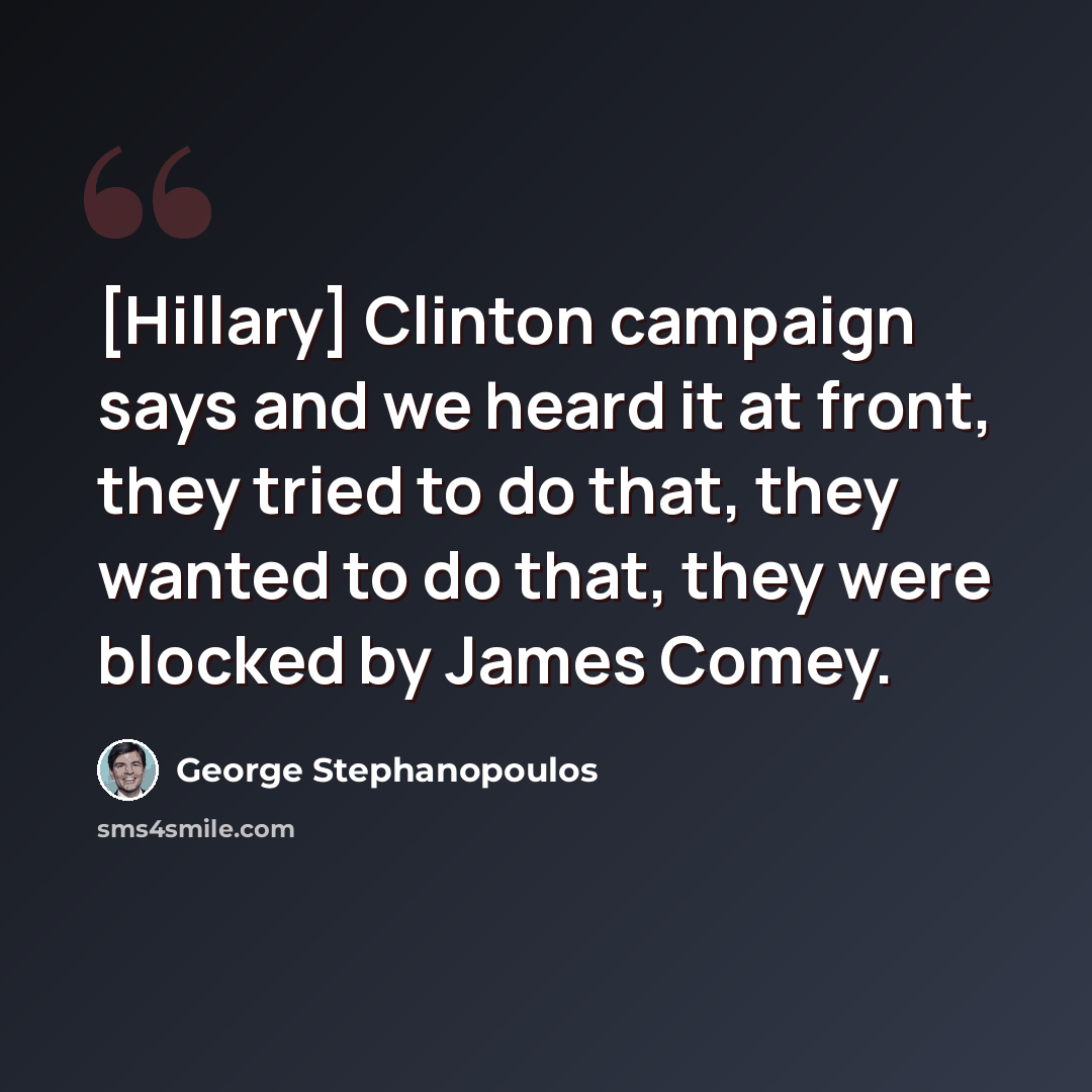 “[Hillary] Clinton campaign says and we heard it at front, they tried to do that, they wanted to do that, they were blocked by James Comey.” quote by George Stephanopoulos