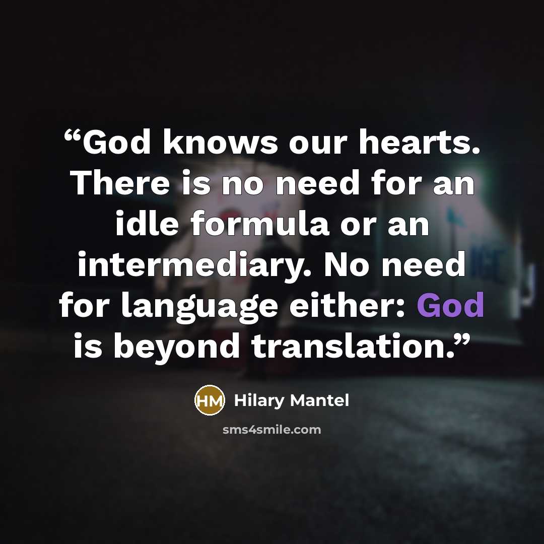“God knows our hearts. There is no need for an idle formula or an intermediary. No need for language either: God is beyond translation.” quote by Hilary Mantel