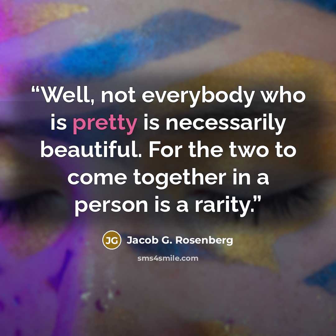 “Well, not everybody who is pretty is necessarily beautiful. For the two to come together in a person is a rarity.” quote by Jacob G. Rosenberg