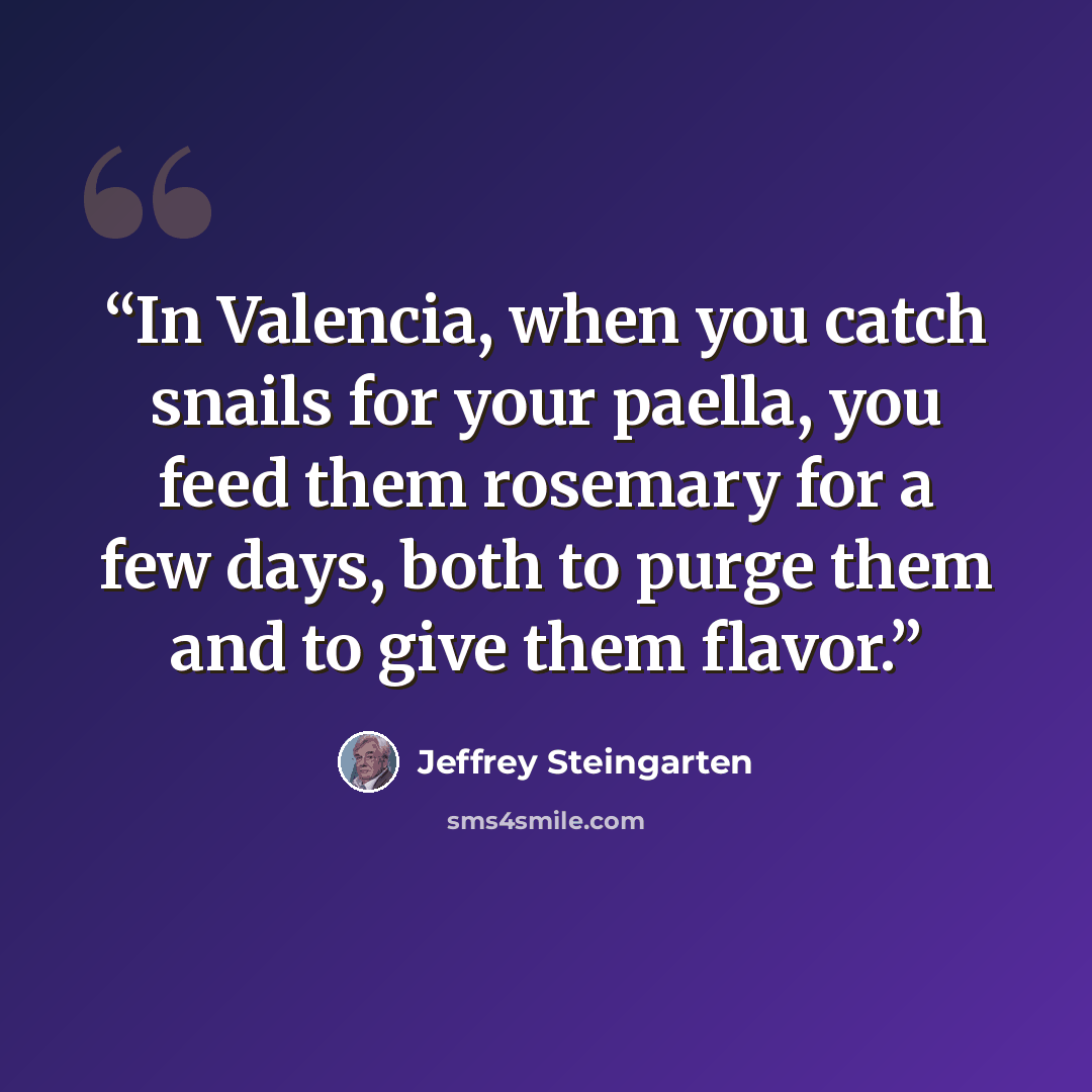 “In Valencia, when you catch snails for your paella, you feed them rosemary for a few days, both to purge them and to give them flavor.” quote by Jeffrey Steingarten