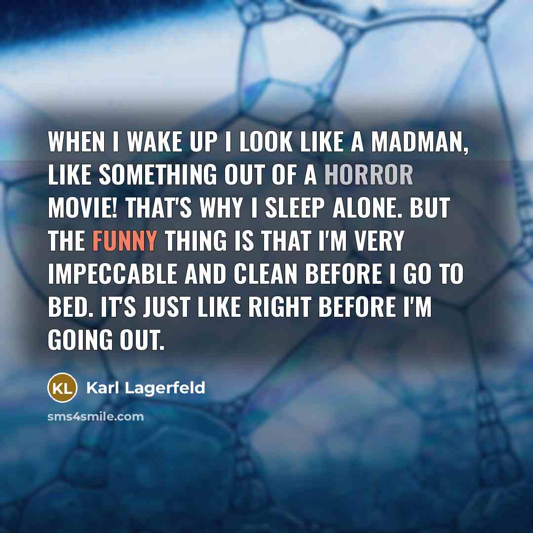 “When I wake up I look like a madman, like something out of a horror movie! That's why I sleep alone. But the funny thing is that I'm very impeccable and clean before I go to bed. It's just like right before I'm going out.” quote by Karl Lagerfeld