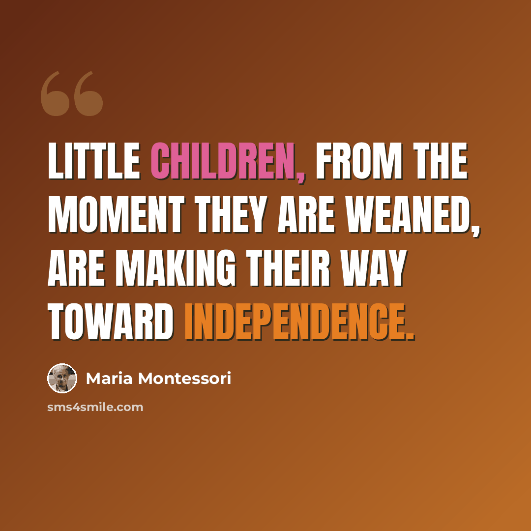 “Little children, from the moment they are weaned, are making their way toward independence.” quote by Maria Montessori
