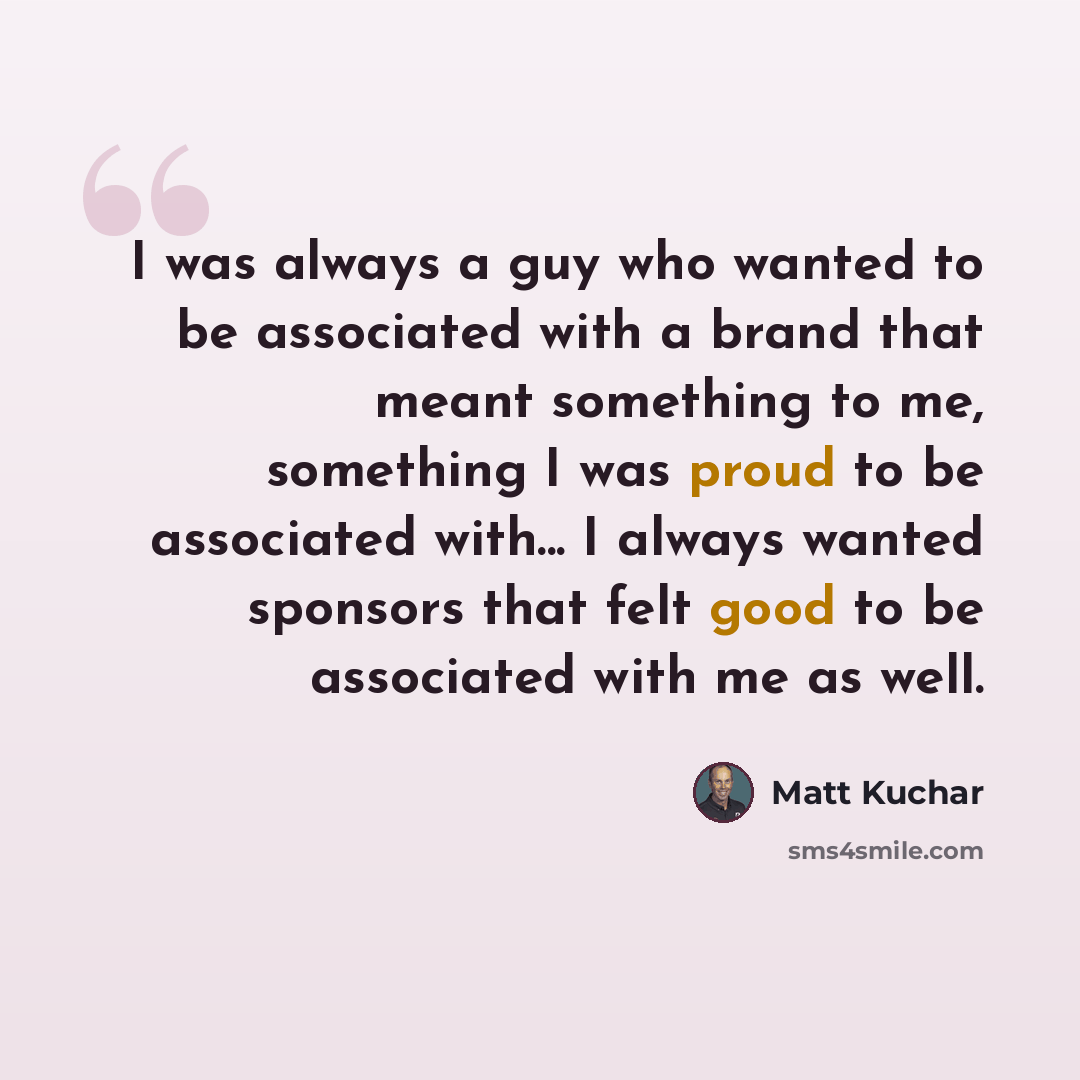 “I was always a guy who wanted to be associated with a brand that meant something to me, something I was proud to be associated with... I always wanted sponsors that felt good to be associated with me as well.” quote by Matt Kuchar