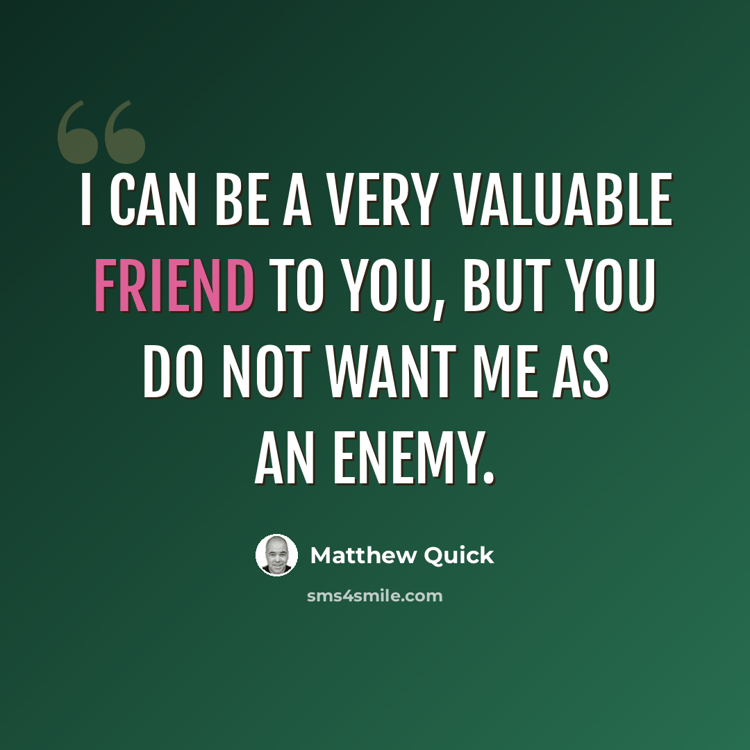 “I can be a very valuable friend to you, but you do not want me as an enemy.” quote by Matthew Quick