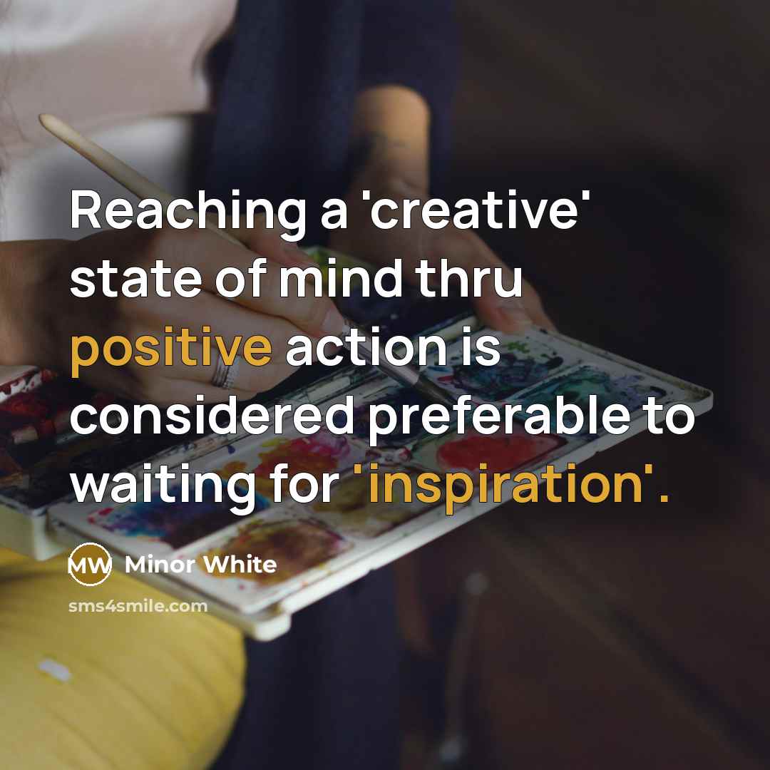 “Reaching a 'creative' state of mind thru positive action is considered preferable to waiting for 'inspiration'.” quote by Minor White