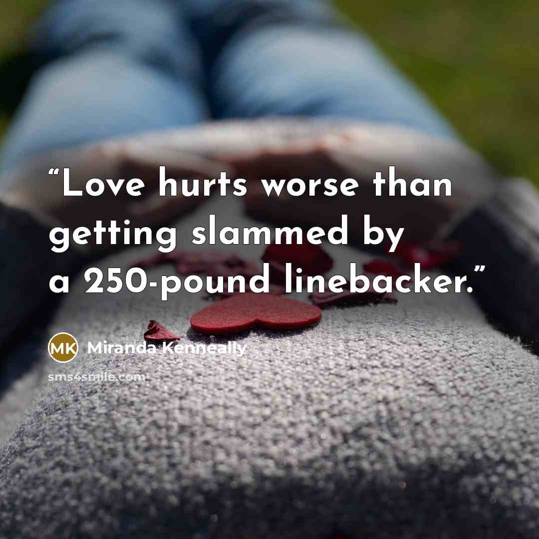 “Love hurts worse than getting slammed by a 250-pound linebacker.” quote by Miranda Kenneally