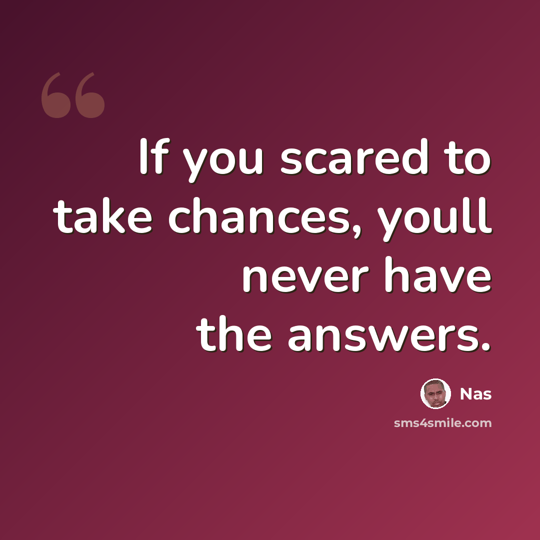 “If you scared to take chances, youll never have the answers.” quote by Nas