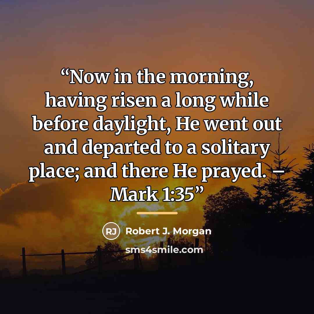 “Now in the morning, having risen a long while before daylight, He went out and departed to a solitary place; and there He prayed. – Mark 1:35” quote by Robert J. Morgan