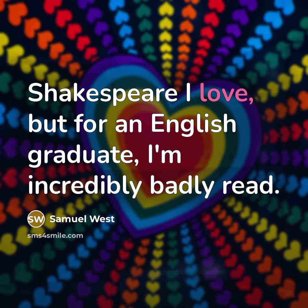 “Shakespeare I love, but for an English graduate, I'm incredibly badly read.” quote by Samuel West